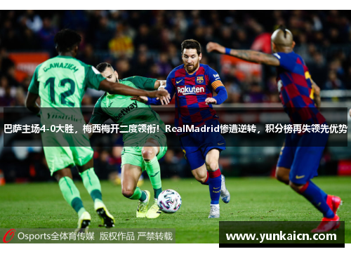 巴萨主场4-0大胜，梅西梅开二度领衔！RealMadrid惨遭逆转，积分榜再失领先优势