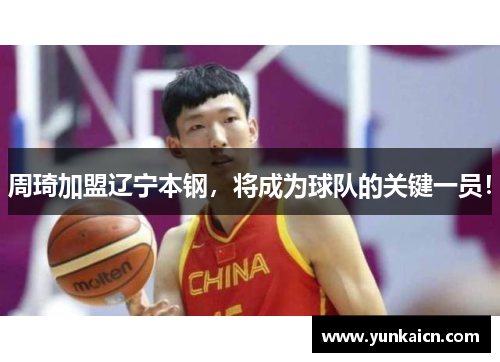 周琦加盟辽宁本钢,将成为球队的关键一员!