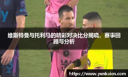 彩神vll维斯特曼与托利马的精彩对决比分揭晓，赛事回顾与分析